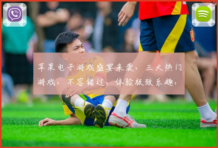苹果电子游戏盛宴来袭，三大热门游戏，不容错过，体验极致乐趣，畅玩无限