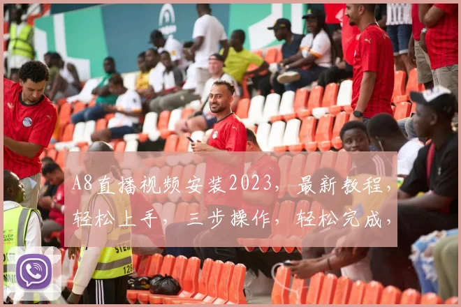 A8直播视频安装2023，最新教程，轻松上手，三步操作，轻松完成，必看教程