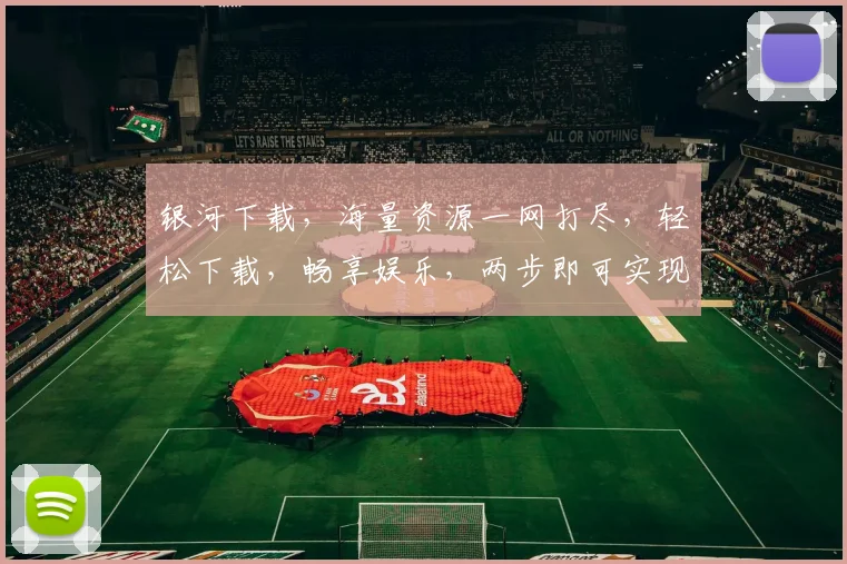 银河下载，海量资源一网打尽，轻松下载，畅享娱乐，两步即可实现，快来体验