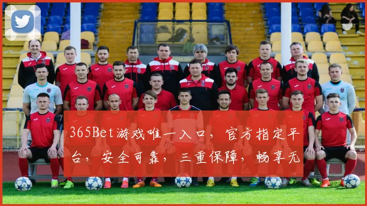 365Bet游戏唯一入口，官方指定平台，安全可靠，三重保障，畅享无限