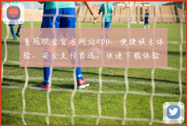 皇冠现金官方网站app，便捷娱乐体验，安全支付首选，快速下载体验