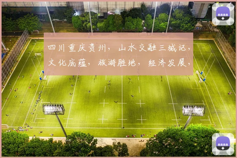 四川重庆贵州，山水交融三城记，文化底蕴，旅游胜地，经济发展，魅力无限。