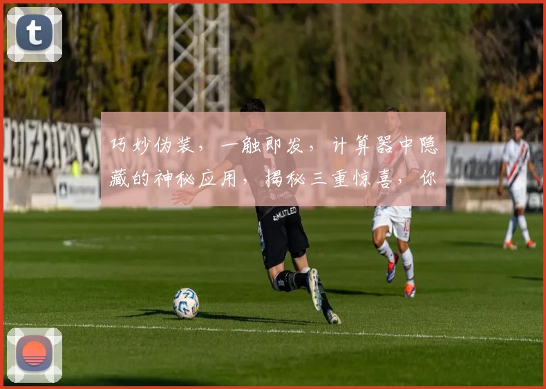 巧妙伪装，一触即发，计算器中隐藏的神秘应用，揭秘三重惊喜，你get了吗