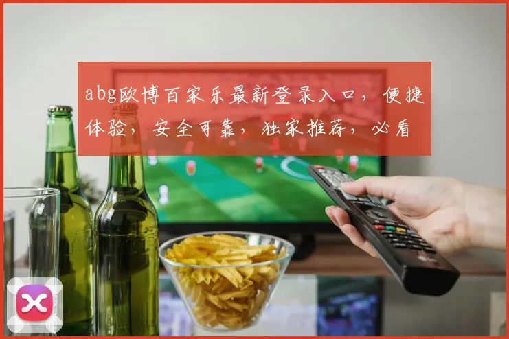 abg欧博百家乐最新登录入口，便捷体验，安全可靠，独家推荐，必看