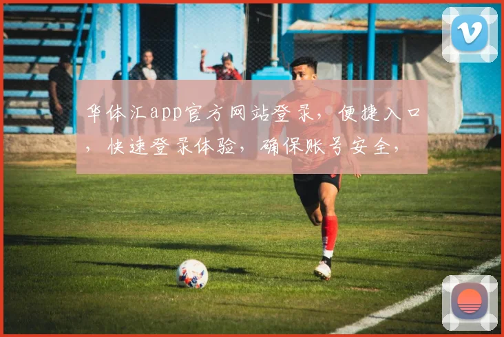 华体汇app官方网站登录，便捷入口，快速登录体验，确保账号安全，不容错过
