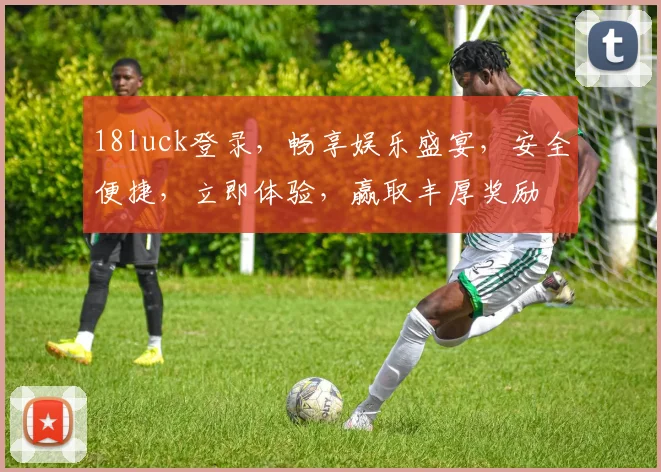 18luck登录，畅享娱乐盛宴，安全便捷，立即体验，赢取丰厚奖励