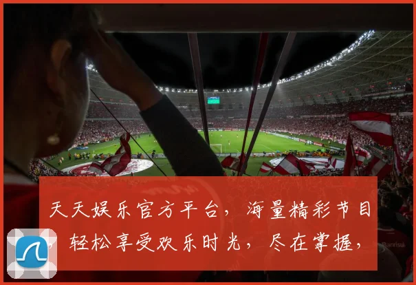 天天娱乐官方平台，海量精彩节目，轻松享受欢乐时光，尽在掌握，不容错过