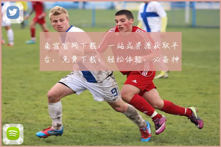 南宫官网下载，一站式资源获取平台，免费下载，轻松体验，必备神器，不容错过