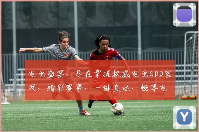 电竞盛宴，尽在掌握权威电竞app官网，精彩赛事，一键直达，畅享电竞生活
