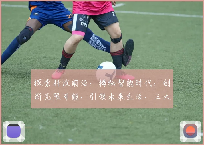 探索科技前沿，揭秘智能时代，创新无限可能，引领未来生活，三大趋势交汇点